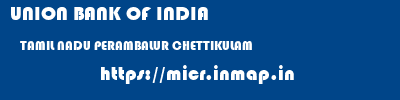 UNION BANK OF INDIA  TAMIL NADU PERAMBALUR CHETTIKULAM   micr code